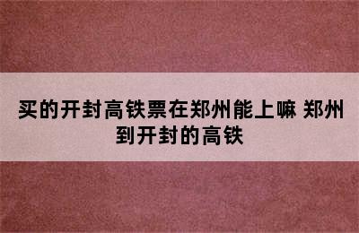 买的开封高铁票在郑州能上嘛 郑州到开封的高铁